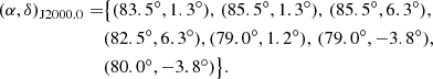 $$ \begin{aligned} (\alpha , \delta )_{\mathrm{J} 2000.0}=&\big \{ (83.5^\circ , 1.3^\circ ),\,(85.5^\circ , 1.3^\circ ),\,(85.5^\circ , 6.3^\circ ),\nonumber \\&(82.5^\circ , 6.3^\circ ), (79.0^\circ , 1.2^\circ ),\,(79.0^\circ , -3.8^\circ ),\nonumber \\&(80.0^\circ , -3.8^\circ ) \big \}. \end{aligned} $$