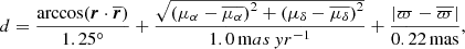 $$ \begin{aligned} d=\frac{\mathrm{arccos} {\left( \boldsymbol{r} \cdot \overline{\boldsymbol{r}} \right)}}{1.25^\circ }+\frac{\sqrt{\left( \mu _\alpha - \overline{\mu _\alpha } \right)^2+\left(\mu _\delta - \overline{\mu _\delta } \right)^2}}{1.0\, \mathrm mas\, yr^{-1} }+\frac{\left| \varpi -\overline{\varpi } \right|}{0.22\, \mathrm{mas} }, \end{aligned} $$