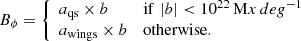 $$ \begin{aligned} B_{\phi }=\left\{ \begin{array}{ll} a_{\mathrm{qs} } \times b&\mathrm{if} \,\, |b| <10^{22}\,\mathrm Mx\,deg^{-1} \\ a_{\mathrm{wings} } \times b&\mathrm{otherwise.} \end{array} \right. \end{aligned} $$