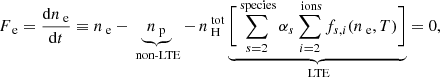 $$ \begin{aligned} F_\text{ e} = \dfrac{ \mathrm{d} n_\text{ e} }{ \mathrm{d} t } \equiv n_\text{ e} - \underbrace{ n_\text{ p} }_\text{ non-LTE} - \,n_\text{ H}^\text{ tot} \underbrace{ \biggl [ \sum _{s = 2}^\text{ species} \alpha _{s} \sum _{i = 2}^\text{ ions} f_{s,i}( n_\text{ e}, T ) \biggr ] }_\text{ LTE} = 0, \end{aligned} $$