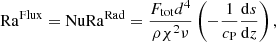 $$ \begin{aligned} \mathrm{Ra}^\mathrm{Flux} = \mathrm{Nu}\mathrm{Ra}^\mathrm{Rad} = \frac{F_{\rm tot} d^4}{\rho \chi ^2 \nu }\left(-\frac{1}{c_{\rm P}}\frac{\mathrm{d}s}{\mathrm{d}z}\right), \end{aligned} $$