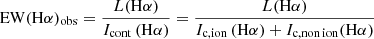 $$ \begin{aligned} \mathrm{EW}(\mathrm{H}\alpha )_{\mathrm{obs}}&= \frac{L(\mathrm{H}\alpha )}{I_{\rm cont}\,(\mathrm{H}\alpha )} = \frac{L(\mathrm{H}\alpha )}{I_{\mathrm{c,ion}}\,(\mathrm{H}\alpha ) + {I}_{\mathrm{c, non\,ion}}(\mathrm{H}\alpha )} \end{aligned} $$