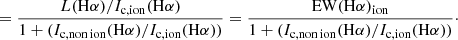 $$ \begin{aligned}&= \frac{L(\mathrm{H}\alpha )/I_{\mathrm{c, ion}}(\mathrm{H}\alpha )}{1 + ({I}_{\mathrm{c, non\,ion}}(\mathrm{H}\alpha )/I_{\mathrm{c, ion}}(\mathrm{H}\alpha ))} = \frac{\mathrm{EW}(\mathrm{H}\alpha )_{\mathrm{ion}}}{1 + ({I}_{\mathrm{c, non\,ion}}(\mathrm{H}\alpha )/{I}_{\mathrm{c, ion}}(\mathrm{H}\alpha ))}\cdot \end{aligned} $$