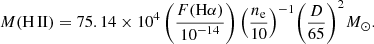 $$ \begin{aligned} M({\rm{H}}\,{\rm{II}}) = 75.14 \times {10^4}\left( {\frac{{F({\rm{H}}\alpha )}}{{{{10}^{ - 14}}}}} \right){\left( {\frac{{{n_{\rm{e}}}}}{{10}}} \right)^{ - 1}}{\left( {\frac{D}{{65}}} \right)^2}{\mkern 1mu} {M_ \odot }. \end{aligned} $$