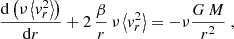 $$ \begin{aligned} {\mathrm{d} \left(\nu \left\langle {v}_{r}^{2}\right\rangle \right) \over \mathrm{d} r} + 2\,{\beta \over r}\, \nu \left\langle {v}_r^2\right\rangle = -\nu {G\,M \over r^2} \ , \end{aligned} $$