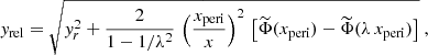 $$ \begin{aligned} { y}_{\rm rel} = \sqrt{{ y}_r ^2 + {2\over 1-1/\lambda ^2}\,\left({x_{\rm peri}\over x}\right)^2\, \left[\widetilde{\Phi }(x_{\rm peri})-\widetilde{\Phi }(\lambda \,x_{\rm peri})\right]} \ , \end{aligned} $$