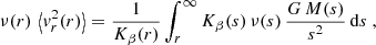 $$ \begin{aligned} \nu (r)\,\left\langle v_r^2(r)\right\rangle = {1\over K_\beta (r)}\int _r^\infty K_\beta (s)\,\nu (s)\,{G\,M(s)\over s^2}\,\mathrm{d} s \ , \end{aligned} $$
