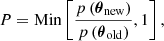 $$ \begin{aligned} P = \mathrm{Min} \left[{p\left({\boldsymbol{\theta }}_{\rm new}\right)\over p\left({\boldsymbol{\theta }}_{\rm old}\right)},1 \right] , \end{aligned} $$