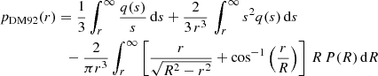 $$ \begin{aligned} p_{\rm DM92}(r)&= {1\over 3}\int _r^\infty {q(s)\over s}\,\mathrm{d} s +{2\over 3\,r^3}\,\int _r^\infty s^2 q(s)\,\mathrm{d} s \nonumber \\&\;\;- {2\over \pi r^3}\int _r^\infty \left[{r\over \sqrt{R^2-r^2}}+\cos ^{-1} \left({r\over R}\right) \right]\,R\,P(R)\,\mathrm{d} R \, \end{aligned} $$