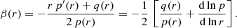 $$ \begin{aligned} \beta (r) = - {r\,p^{\prime }(r) + q(r)\over 2\,p(r)} = -{1\over 2}\,\left[{q(r)\over p(r)}+{\mathrm{d} \ln p\over \mathrm{d} \ln r} \right] . \end{aligned} $$