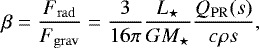 \begin{align*}\beta=\frac{F_{\mathrm{rad}}}{F_{\mathrm{grav}}}=\frac{3}{16\pi}\frac{L_{\star}}{G M_{\star}}\frac{Q_{\mathrm{PR}}(s)}{c \rho s}\text{,} \end{align*}