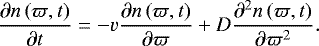 \begin{align*}\frac{\partial n\left(\varpi,t\right)}{\partial t}=-v\frac{\partial n\left(\varpi,t\right)}{\partial \varpi}+D\frac{\partial^2 n\left(\varpi,t\right)}{\partial \varpi^2}. \end{align*}