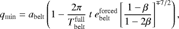 \begin{align*}q_{\mathrm{min}}=a_{\mathrm{belt}}\left(1-\frac{2\pi}{T_{\mathrm{belt}}^{\mathrm{full}}}\ t\ e_{\mathrm{belt}}^{\mathrm{forced}}\left[\frac{1-\beta}{1-2\beta}\right]^{\mp 7/2}\right), \end{align*}