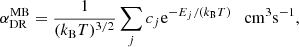 $$ \begin{aligned} \alpha _{\rm DR}^\mathrm{MB}=\frac{1}{(k_{\rm B}T)^{3/2}}\sum _{j}c_{j} \mathrm{e}^{-E_{j}/(k_{\rm B}T)} \quad \mathrm{cm}^{3} \mathrm{s}^{-1} , \end{aligned} $$