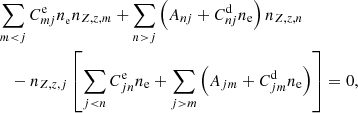 $$ \begin{aligned}&\sum _{m<j}C_{mj}^\mathrm{e}n_{_{\rm e}}n_{Z,z,m}+\sum _{n>j}\left(A_{nj}+C_{nj}^\mathrm{d}n_{\rm e}\right)n_{Z,z,n} \nonumber \\&\quad - n_{Z,z,j}\left[\sum _{j<n}C_{jn}^\mathrm{e}n_{\rm e}+\sum _{j>m}\left(A_{jm}+C_{jm}^\mathrm{d}n_{\rm e}\right)\right] = 0, \end{aligned} $$