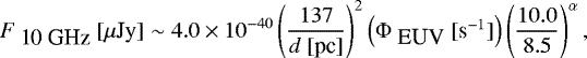 \begin{equation*} F_{\mbox{ 10 GHz}} \mbox{ [$\mu$Jy]} \sim 4.0\times10^{-40}\left(\frac{137}{d \mbox{ [pc]}}\right)^{2} \left(\Phi_{\mbox{ EUV}} \mbox{ [s$^{-1}$]} \right) \left(\frac{10.0}{8.5} \right)^{\alpha}, \end{equation*}