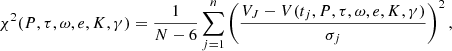 $$ \begin{aligned} \chi ^2(P,\tau ,\omega ,e,K,\gamma ) =\frac{1}{N-6}\sum _{j=1}^{n}\left(\frac{V_J-V(t_j,P,\tau ,\omega ,e,K,\gamma )}{\sigma _j}\right)^2, \end{aligned} $$