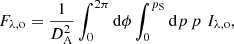 $$ \begin{aligned} F_{\lambda ,\mathrm{o}}=\frac{1}{D_{\mathrm{A}}^{2}}\int _{0}^{2 \pi } \mathrm{d} \phi \int _{0}^{p_{\rm S}} \mathrm{d} p \, p \, \, I_{\lambda ,\mathrm{o}}, \end{aligned} $$