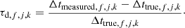 $$ \begin{aligned} \tau _{\mathrm{d, } f,j,k} = \frac{\Delta t_{\mathrm{measured, } f,j,k} - \Delta t_{\mathrm{true, } f,j,k}}{\Delta t_{\mathrm{true, } f,j,k}}\cdot \end{aligned} $$