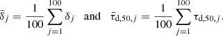 $$ \begin{aligned} \bar{\delta }_j = \frac{1}{100} \sum _{j=1}^{100} \delta _j \quad \mathrm{and} \quad \bar{\tau }_{\mathrm{d,50} ,j} = \frac{1}{100} \sum _{j=1}^{100} \tau _{\mathrm{d,50} ,j}. \end{aligned} $$