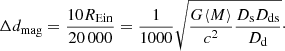 $$ \begin{aligned} \Delta d_{\mathrm{mag}}=\frac{10 R_{\mathrm{Ein}}}{20\,000}=\frac{1}{1000} \sqrt{\frac{G \langle M \rangle }{c^{2}} \frac{D_{\mathrm{s}} D_{\mathrm{ds}}}{D_{\mathrm{d}}}}\cdot \end{aligned} $$