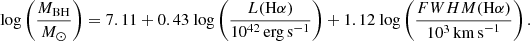 $$ \begin{aligned} \mathrm{log}\left(\frac{M_{\mathrm{BH}}}{M_{\odot }}\right) = 7.11 + 0.43~\mathrm{log}\left(\frac{L(\mathrm{H\alpha })}{10^{42}\,\mathrm{erg\,s}^{-1}}\right) +1.12~\mathrm{log}\left(\frac{{FWHM}(\mathrm{H}\alpha )}{10^3\,\mathrm{km\,s}^{-1}}\right) . \end{aligned} $$