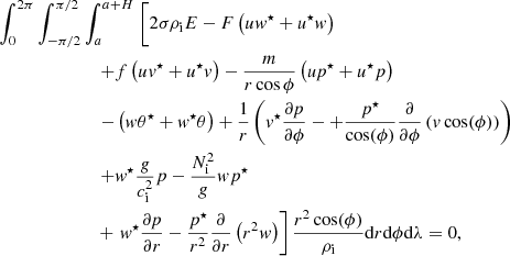 $$ \begin{aligned}&\int _{0}^{2\pi }\int _{-\pi /2}^{\pi /2}\int _{a}^{a+H} \left. \bigg [2 \sigma \rho _{\rm i} E - F \left(uw^{\star } + u^{\star }w \right) \right. \nonumber \\&\qquad \qquad \qquad \quad \left. +f \left( u v^{\star } + u^{\star } v \right) -\dfrac{m}{r \cos {\phi }} \left( u p^{\star } + u^{\star } p\right) \right. \nonumber \\&\qquad \qquad \qquad \quad \left. - \left(w \theta ^{\star } + w^{\star } \theta \right) +\dfrac{1}{r} \left(v^{\star } \dfrac{\partial p}{\partial \phi } - +\dfrac{p^{\star }}{\cos (\phi )} \dfrac{\partial }{\partial \phi } \left( v \cos (\phi ) \right) \right) \right. \nonumber \\&\qquad \qquad \qquad \quad \left.+ w^{\star } \dfrac{g}{c_{\rm i}^2} p - \dfrac{N_{\rm i}^2}{g} w p^{\star } \right. \nonumber \\&\qquad \qquad \qquad \quad +\left.w^{\star } \dfrac{\partial p }{\partial r} - \dfrac{p^{\star }}{r^2}\dfrac{\partial }{\partial r} \left( r^2 w \right) \right] \dfrac{r^2 \cos (\phi )}{\rho _{\rm i}} \mathrm{d}r \mathrm{d}\phi \mathrm{d}\lambda = 0, \end{aligned} $$