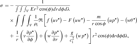 $$ \begin{aligned} \sigma =&-\dfrac{1}{\int \int \int _V E r^2\cos (\phi ) dr d\phi d \lambda } \nonumber \\& \times \int \int \int _V \dfrac{1}{\rho _{\rm i}}\mathfrak{R} \left[f \left( u v^{\star } \right)-F \left(uw^{\star }\right) - \dfrac{m}{r \cos {\phi }} \left( u p^{\star }\right) - \left(w \theta ^{\star } \right) \right. \nonumber \\& + \left. \dfrac{1}{r} \left(v \dfrac{\partial p^{\star }}{\partial \phi } \right) + \left(w\dfrac{\partial p^{\star } }{\partial r} \right) + \dfrac{g}{c_{\rm i}^2} \left(w p^{\star } \right) \right] r^2\cos (\phi ) \mathrm{d}r \mathrm{d}\phi \mathrm{d}\lambda , \end{aligned} $$