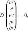 $$ \begin{aligned} D\left( \begin{matrix} u\prime \\ v\prime \\ w\prime \\ p\prime \\ \theta \prime \end{matrix} \right) = 0, \end{aligned} $$