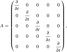 $$ \begin{aligned} A = \left( \begin{matrix} \displaystyle \frac{\partial }{\partial t}&0&0&0&0 \\ 0&\displaystyle \frac{\partial }{\partial t}&0&0&0 \\ 0&0&\displaystyle \frac{\partial }{\partial t}&0&0 \\ 0&0&0&\displaystyle \frac{\partial }{\partial t}&0 \\ 0&0&0&0&\displaystyle \frac{\partial }{\partial t} \end{matrix} \right), \end{aligned} $$