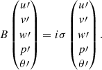 $$ \begin{aligned} B\left( \begin{matrix} u\prime \\ v\prime \\ w\prime \\ p\prime \\ \theta \prime \end{matrix} \right) = i \sigma \left( \begin{matrix} u\prime \\ v\prime \\ w\prime \\ p\prime \\ \theta \prime \end{matrix} \right). \end{aligned} $$