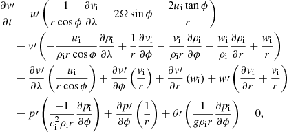 $$ \begin{aligned}&\dfrac{\partial v\prime }{\partial t} + u\prime \left( \dfrac{1}{r \cos \phi } \dfrac{\partial v_{\rm i}}{\partial \lambda } + 2 \Omega \sin \phi + \dfrac{2 u_{\rm i} \tan \phi }{r}\right) \nonumber \\&\quad \;\; +v\prime \left(- \dfrac{u_{\rm i}}{\rho _{\rm i} r \cos \phi }\dfrac{\partial \rho _{\rm i}}{\partial \lambda } + \dfrac{1}{r} \dfrac{\partial v_{\rm i}}{\partial \phi } - \dfrac{v_{\rm i}}{\rho _{\rm i} r} \dfrac{\partial \rho _{\rm i}}{\partial \phi } - \dfrac{w_{\rm i}}{\rho _{\rm i}} \dfrac{\partial \rho _{\rm i}}{\partial r} + \dfrac{w_{\rm i}}{r}\right) \nonumber \\&\quad \;\; +\dfrac{\partial v\prime }{\partial \lambda } \left(\dfrac{u_{\rm i}}{r \cos \phi } \right) + \dfrac{\partial v\prime }{\partial \phi } \left(\dfrac{v_{\rm i}}{r}\right) + \dfrac{\partial v\prime }{\partial r} \left(w_{\rm i}\right) + w\prime \left(\dfrac{\partial v_{\rm i}}{\partial r} + \dfrac{v_{\rm i}}{r}\right) \nonumber \\&\quad \;\;+ p\prime \left(\dfrac{-1}{c_{\rm i}^2 \rho _{\rm i} r } \dfrac{\partial p_{\rm i}}{\partial \phi }\right) + \dfrac{\partial p\prime }{\partial \phi } \left(\dfrac{1}{r}\right) + \theta \prime \left(\dfrac{1}{g \rho _{\rm i} r} \dfrac{\partial p_{\rm i}}{\partial \phi }\right) = 0, \end{aligned} $$