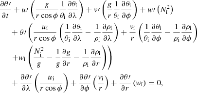 $$ \begin{aligned}&\dfrac{\partial \theta \prime }{\partial t} + u\prime \left(\dfrac{g}{ r \cos \phi } \dfrac{1}{\theta _{\rm i}}\dfrac{\partial \theta _{\rm i}}{\partial \lambda }\right) + v\prime \left(\dfrac{g}{ r} \dfrac{1}{\theta _{\rm i}}\dfrac{\partial \theta _{\rm i}}{\partial \phi }\right) + w\prime \left(N_{\rm i}^2\right) \nonumber \\&\quad \;\;+ \theta \prime \left( \dfrac{u_{\rm i}}{r \cos \phi } \left(\dfrac{1}{\theta _{\rm i}}\dfrac{\partial \theta _{\rm i}}{\partial \lambda } - \dfrac{1}{\rho _{\rm i}}\dfrac{\partial \rho _{\rm i}}{\partial \lambda } \right) + \dfrac{v_{\rm i}}{r} \left(\dfrac{1}{\theta _{\rm i}}\dfrac{\partial \theta _{\rm i}}{\partial \phi } - \dfrac{1}{\rho _{\rm i}}\dfrac{\partial \rho _{\rm i}}{\partial \phi } \right) \right. \nonumber \\&\left. \quad \;\;+w_{\rm i} \left(\dfrac{N_{\rm i}^2}{g} - \dfrac{1}{g}\dfrac{\partial g}{\partial r} - \dfrac{1}{\rho _{\rm i}}\dfrac{\partial \rho _{\rm i}}{\partial r}\right)\right) \nonumber \\&\quad \;\; + \dfrac{\partial \theta \prime }{\partial \lambda } \left(\dfrac{u_{\rm i}}{r \cos \phi } \right) + \dfrac{\partial \theta \prime }{\partial \phi } \left(\dfrac{v_{\rm i}}{r} \right) + \dfrac{\partial \theta \prime }{\partial r} \left(w_{\rm i} \right) = 0, \end{aligned} $$