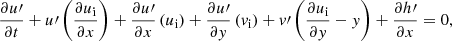 $$ \begin{aligned}&\dfrac{\partial u\prime }{\partial t} + u\prime \left(\dfrac{\partial u_{\rm i}}{\partial x}\right) + \dfrac{\partial u\prime }{\partial x} \left(u_{\rm i}\right) + \dfrac{\partial u\prime }{\partial y} \left(v_{\rm i}\right) + v\prime \left( \dfrac{\partial u_{\rm i}}{\partial y} - y \right)+ \dfrac{\partial h\prime }{\partial x} = 0, \end{aligned} $$