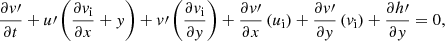 $$ \begin{aligned}&\dfrac{\partial v\prime }{\partial t} + u\prime \left(\dfrac{\partial v_{\rm i}}{\partial x} + y \right) + v\prime \left( \dfrac{\partial v_{\rm i}}{\partial y}\right) + \dfrac{\partial v\prime }{\partial x} \left(u_{\rm i}\right) + \dfrac{\partial v\prime }{\partial y} \left(v_{\rm i}\right)+ \dfrac{\partial h\prime }{\partial y} = 0, \end{aligned} $$