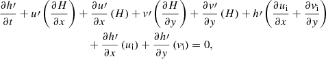 $$ \begin{aligned}&\dfrac{\partial h\prime }{\partial t} + u\prime \left(\dfrac{\partial H}{\partial x}\right) + \dfrac{\partial u\prime }{\partial x}\left(H\right) + v\prime \left(\dfrac{\partial H}{\partial y}\right) + \dfrac{\partial v\prime }{\partial y}\left(H\right)+h\prime \left(\dfrac{\partial u_{\rm i}}{\partial x} + \dfrac{\partial v_{\rm i}}{\partial y}\right) \nonumber \\&\qquad \qquad \qquad \qquad \qquad + \dfrac{\partial h\prime }{\partial x}\left(u_{\rm i}\right) + \dfrac{\partial h\prime }{\partial y}\left(v_{\rm i}\right) = 0, \end{aligned} $$