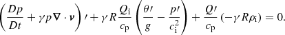 $$ \begin{aligned}&\left(\dfrac{D p}{D t} + \gamma p {\boldsymbol{\nabla }} \cdot {\boldsymbol{v}}\right)\prime + \gamma R \dfrac{Q_{\rm i}}{c_{\rm p}} \left(\dfrac{\theta \prime }{g} - \dfrac{p\prime }{c_{\rm i}^2}\right) + \dfrac{Q\prime }{c_{\rm p}} \left(-\gamma R \rho _{\rm i}\right)= 0 . \end{aligned} $$