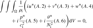 $$ \begin{aligned}&\int \int \int _{\Omega } \dfrac{1}{\rho _{\rm i}}\bigg ({i} u^* (A.2) + v^* (A.3) + w^* (A.4) \nonumber \\&\qquad \quad + {i} \dfrac{p^*}{c_{\rm i}^2} (A.5) + {i} \dfrac{\theta ^*}{N_{\rm i}^2} (A.6) \bigg ) \mathrm{d} V = 0, \end{aligned} $$