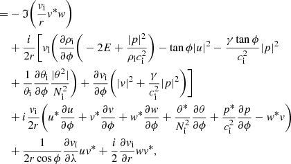 $$ \begin{aligned}[4] =&-\mathfrak{I} \bigg (\dfrac{v_{\rm i}}{r} v^* w\bigg ) \nonumber \\& + \dfrac{{i}}{2r} \bigg [ v_{\rm i} \bigg ( \dfrac{\partial \rho _{\rm i}}{\partial \phi } \bigg (-2E + \dfrac{|p|^2}{\rho _{\rm i} c_{\rm i}^2}\bigg ) - \tan \phi |u|^2 - \dfrac{\gamma \tan \phi }{c_{\rm i}^2} |p|^2 \nonumber \\& + \dfrac{1}{\theta _{\rm i}} \dfrac{\partial \theta _{\rm i}}{\partial \phi } \dfrac{|\theta ^2|}{N_{\rm i}^2} \bigg ) +\dfrac{\partial v_{\rm i}}{\partial \phi } \bigg ( |v|^2 + \dfrac{\gamma }{c_{\rm i}^2} |p|^2 \bigg ) \bigg ] \nonumber \\&+ {i}\dfrac{v_{\rm i}}{2r} \bigg (u^* \dfrac{\partial u}{\partial \phi } + v^* \dfrac{\partial v}{\partial \phi } + w^* \dfrac{\partial w}{\partial \phi } + \dfrac{\theta ^*}{N_{\rm i}^2} \dfrac{\partial \theta }{\partial \phi } + \dfrac{p^*}{c_{\rm i}^2} \dfrac{\partial p}{\partial \phi } - w^* v \bigg )\nonumber \\& +\dfrac{1}{2 r \cos \phi } \dfrac{\partial v_{\rm i}}{\partial \lambda } uv^* + \dfrac{{i}}{2} \dfrac{\partial v_{\rm i}}{\partial r} wv^*,\end{aligned} $$