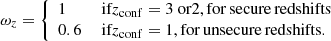 $$ \begin{aligned} \omega _{z}= {\left\{ \begin{array}{ll}1&\text{ if} z_{\rm conf} =3 \text{ or} 2 , \mathrm{for}\,\mathrm{secure}\,\mathrm{redshifts}\\ 0.6&\text{ if} z_{\rm conf} =1, \mathrm{for}\,\mathrm{unsecure}\,\mathrm{redshifts.} \\ \end{array}\right.} \end{aligned} $$