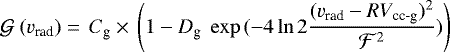 \begin{equation*} \mathcal{G} \ (v_{\textrm{rad}}) =\, C_{\textrm{g}} \times \, \left(1 - D_{\textrm{g}} \ \exp{(-4 \ln{2} \frac{(v_{\textrm{rad}} - RV_{\textrm{cc-g}})^{2}}{\mathcal{F}^{2}})}\right) \end{equation*}