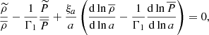 $$ \begin{aligned} \frac{{\widetilde{\rho }}}{{\overline{\rho }}}-\frac{1}{\Gamma _1}\frac{{\widetilde{P}}}{{\overline{P}}}+\frac{\xi _a}{a}\left(\frac{\mathrm{d}\ln {\overline{\rho }}}{\mathrm{d}\ln a}-\frac{1}{\Gamma _1}\frac{\mathrm{d}\ln {\overline{P}}}{\mathrm{d}\ln a}\right)=0, \end{aligned} $$