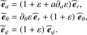 $$ \begin{aligned} {\widetilde{\boldsymbol{e}}}_{a}&=\left(1+\varepsilon +a\partial _{a}\varepsilon \right)\widehat{\boldsymbol{e}}_{r},\nonumber \\ {\widetilde{\boldsymbol{e}}}_{\theta }&=\partial _{\theta }\varepsilon \,\widehat{\boldsymbol{e}}_{r} + \left(1+\varepsilon \right)\,\widehat{\boldsymbol{e}}_{\theta },\nonumber \\ {\widetilde{\boldsymbol{e}}}_{\varphi }&=\left(1+\varepsilon \right)\,\widehat{\boldsymbol{e}}_{\varphi }. \end{aligned} $$