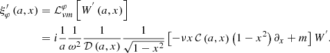 $$ \begin{aligned} \xi _{\varphi }^{\prime }\left(a,x\right)&={\mathcal{L} }_{\nu m}^{\varphi }\left[W^{^{\prime }}\left(a,x\right)\right]\nonumber \\&=i\frac{1}{a}\frac{1}{\omega ^2}\frac{1}{\mathcal{D} \left(a,x\right)}\frac{1}{\sqrt{1-x^2}}\left[-\nu x\,{\mathcal{C} }\left(a,x\right)\left(1-x^2\right)\partial _x+m\right]W^{^{\prime }}.\nonumber \\ \end{aligned} $$