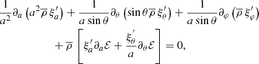 $$ \begin{aligned}&\frac{1}{a^2}\partial _{a}\left(a^2{\overline{\rho }}\,\xi _{a}^{\prime }\right)+\frac{1}{a\sin \theta }\partial _{\theta }\left(\sin \theta {\overline{\rho }}\,\xi _{\theta }^{\prime }\right)+\frac{1}{a\sin \theta }\partial _{\varphi }\left({\overline{\rho }}\,\xi _{\varphi }^{\prime }\right)\nonumber \\&\qquad \qquad \qquad +{\overline{\rho }}\,\left[\xi _{a}^{\prime }\partial _a{\mathcal{E} }+\frac{\xi _\theta ^{^{\prime }}}{a}\partial _{\theta }{\mathcal{E} }\right]=0, \end{aligned} $$