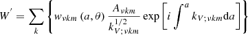 $$ \begin{aligned}&W^{^{\prime }}=\sum _{k}\left\{ { w}_{\nu k m}\left(a,\theta \right)\frac{A_{\nu k m}}{k_{V;\nu k m}^{1/2}}\exp \left[i\int ^{a}k_{V;\nu k m}\mathrm{d}a\right]\right\} \end{aligned} $$