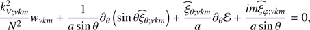 $$ \begin{aligned} \frac{k_{V;\nu k m}^2}{N^2}{ w}_{\nu k m}+\frac{1}{a\sin \theta }\partial _{\theta }\left(\sin \theta {\widehat{\xi }}_{\theta ;\nu k m}\right)+\frac{{\widehat{\xi }}_{\theta ;\nu k m}}{a}\partial _{\theta }{\mathcal{E} }+\frac{i m {\widehat{\xi }}_{\varphi ;\nu k m}}{a\sin \theta }=0, \end{aligned} $$