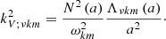 $$ \begin{aligned} k_{V;\nu k m}^2=\frac{N^2\left(a\right)}{\omega _{k m}^{2}}\frac{\Lambda _{\nu k m}\left(a\right)}{a^2}\cdot \end{aligned} $$