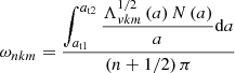 $$ \begin{aligned} \omega _{nkm}=\frac{\displaystyle {\int _{a_{\rm t1}}^{a_{\rm t2}}\frac{\Lambda ^{1/2}_{\nu k m}\left(a\right)N\left(a\right)}{a}\mathrm{d}a}}{\left(n+1/2\right)\pi } \end{aligned} $$