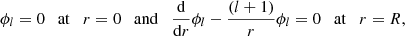 $$ \begin{aligned} \phi _{l}=0\quad \mathrm{at} \quad r=0\quad \mathrm{and}\quad \frac{\mathrm{d}}{\mathrm{d}r}{\phi }_{l}-\frac{(l+1)}{r} \phi _{l}=0 \quad \mathrm{at}\quad r=R, \end{aligned} $$